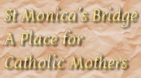 St Monica's Bridge
A Place for 
Catholic Mothers