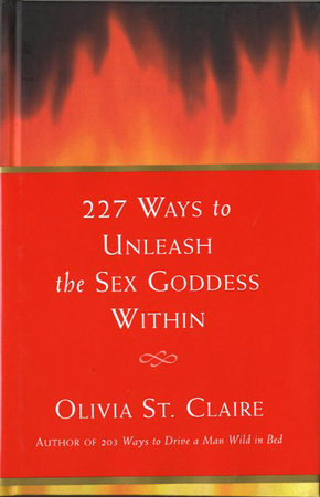 Claire is the author of 203 ways to drive a man wild in bed, 302 advanced techniques for driving a man wild in bed, 227 ways to unleash the sex . 227 Ways To Unleash The Sex Goddess Within By Olivia St Claire Author Of 203 Ways To Drive A Man Wild In Bed Penguin Random House Canada