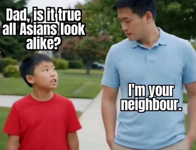 ﻿Dad, isidirue all Asiansllook alike? @myou neighboui