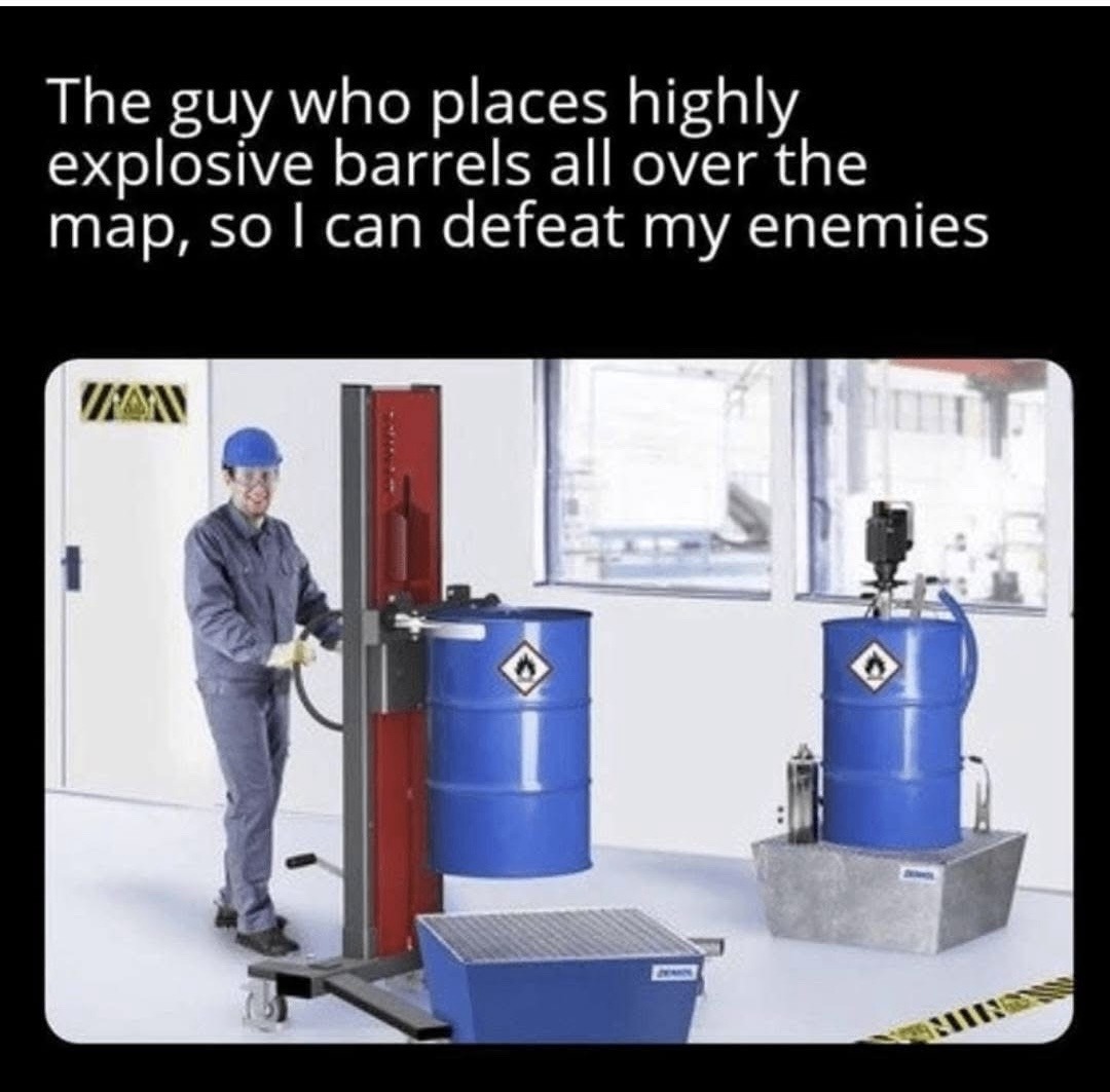 ﻿The guy who places highly explosive barrels all over the map; so | can defeat my enemies