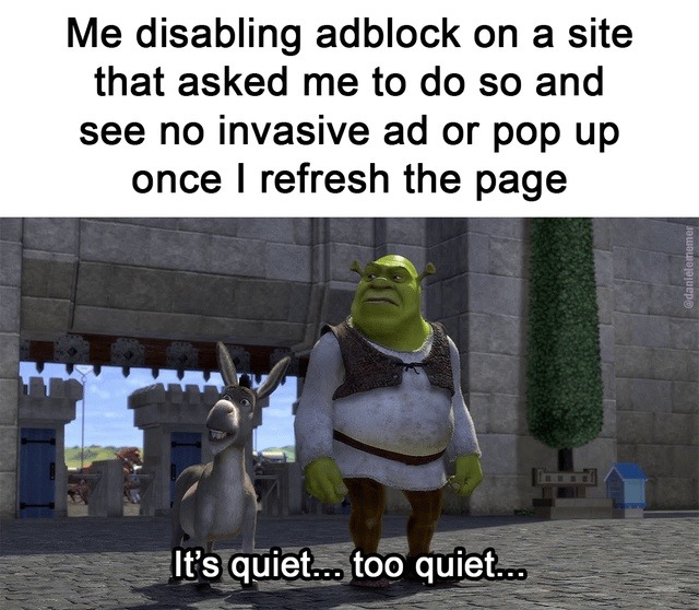 ﻿Me disabling adblock on a site that asked me to do so and see no invasive ad or pop up once refresh the page Its quiet _ too quiet