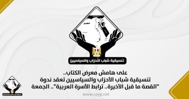 تنسيقية شباب الأحزاب والسياسيين تعقد ندوة القصة ما قبل الأخيرة.. ترابط الأسرة العربية.. غدا