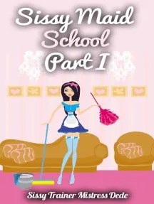 Maybe you would like to learn more about one of these? Read Sissy Maid School Part I Online By Mistress Dede Books