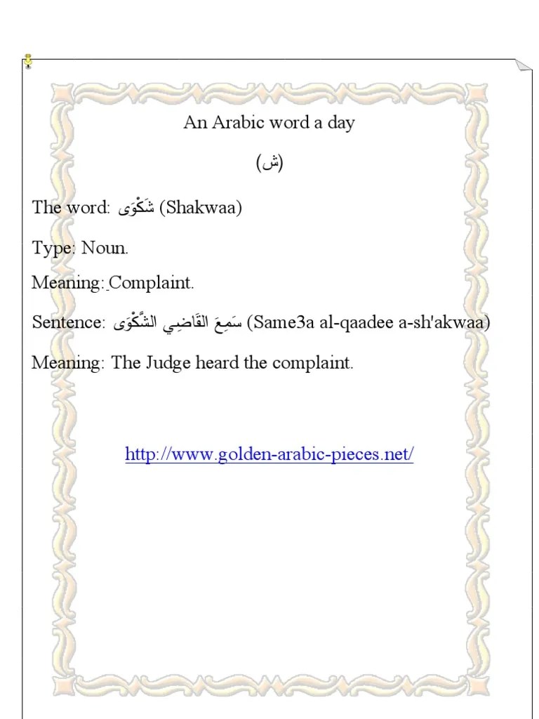 An Arabic word a day ) ش ( The word: ىَوْﻜَﺸ (Shakwaa) Type: Noun. Meaning:  Complaint. Sentence: ىَوْﻜﺸﻝا ﻲ ِﻀﺎَﻘﻝا َﻊِﻤَﺴ (Same3a al-qaadee  a-sh&rsquo;akwaa) Meaning: The Judge heard the complaint