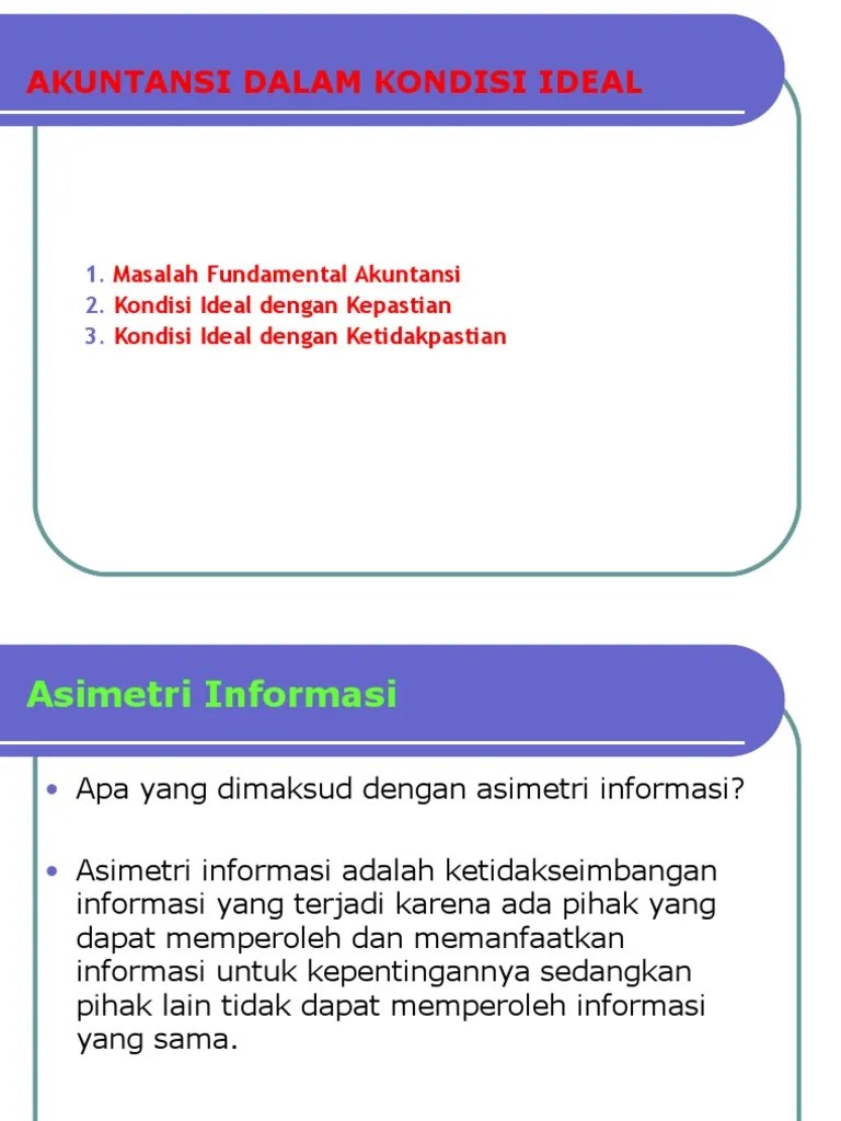 Informasi asimetris (asymmetric information) merupakan perbedaan informasi yang didapat antara salah satu pihak dengan pihak lainnya dalam kegiatan ekonomi. Prof Soegeng Akuntansi Dlm Kondisi Ideal Pdf