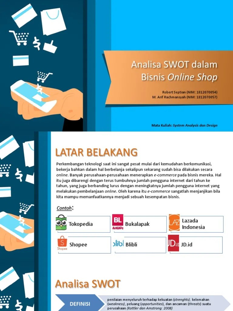 Analisis swot merupakan sebuah singkatan dari strength (kekuatan), weakness (kelemahan), opportunity (kesempatan/peluang) dan threat (ancaman). Analisa Swot Online Shop Pdf