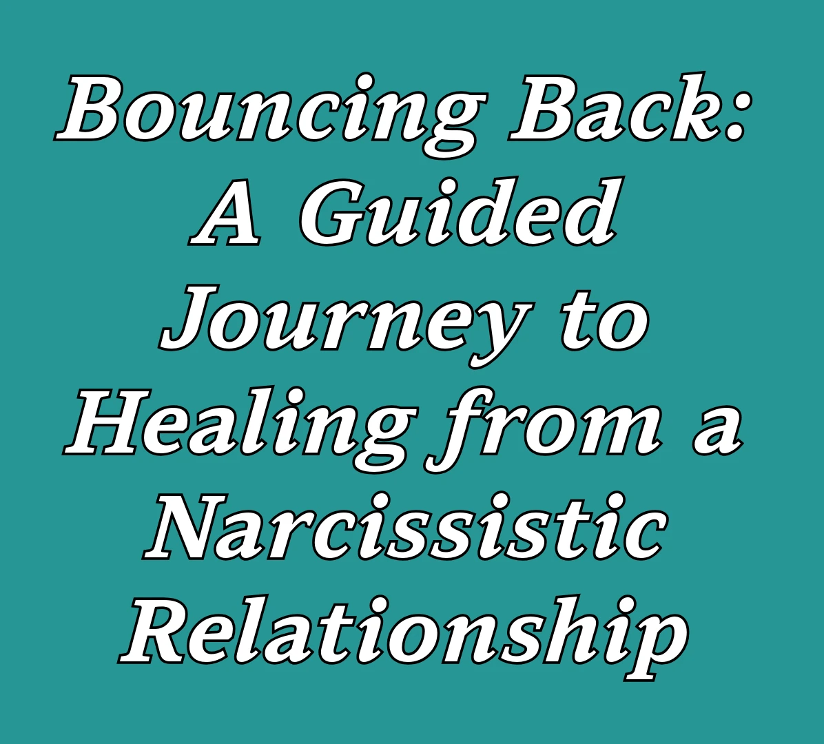 Bouncing Back: A Guided Journey to Healing from a Narcissistic Relationship