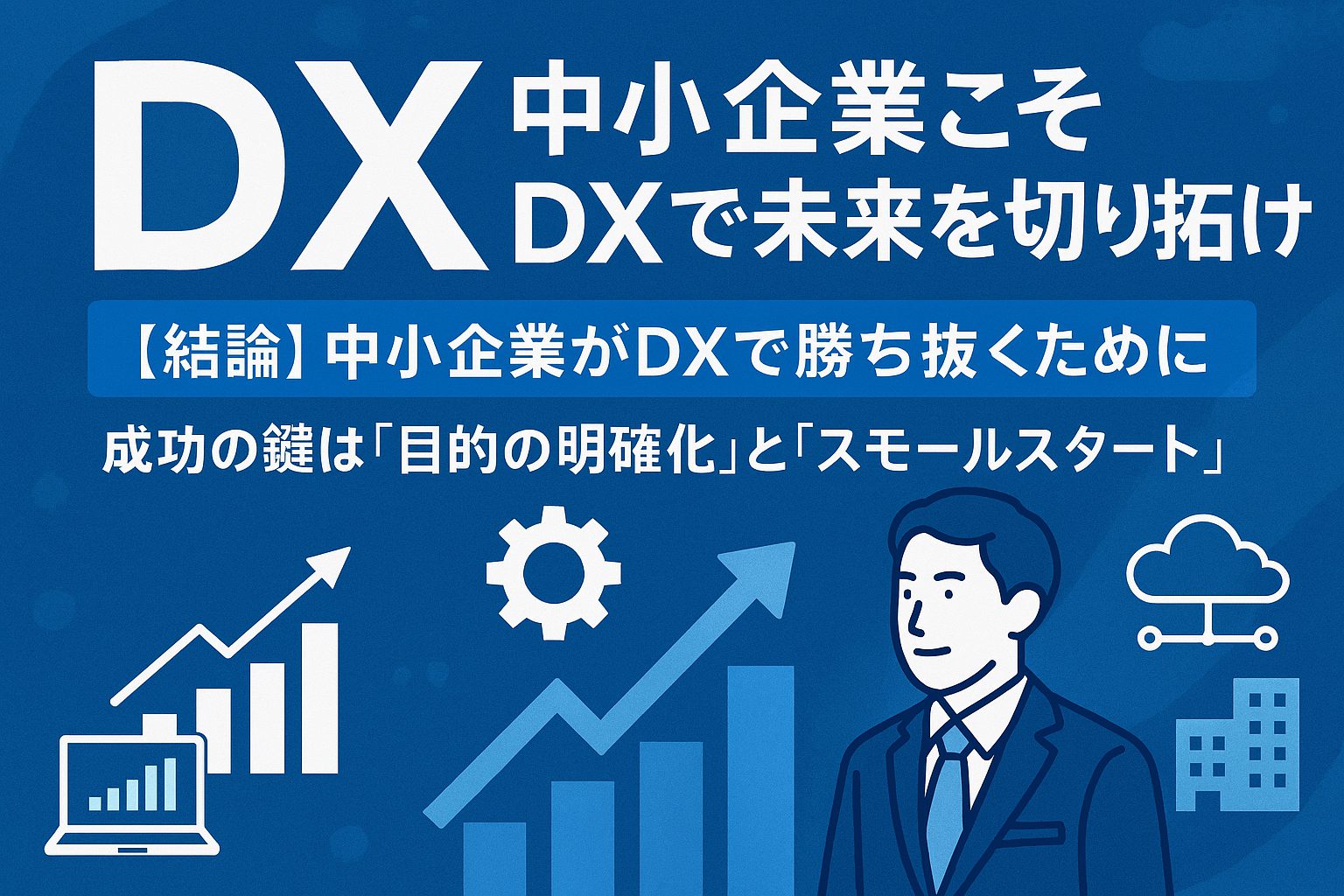 【結論】中小企業こそDXで未来を切り拓け：成功の鍵は「目的の明確化」と「スモールスタート」