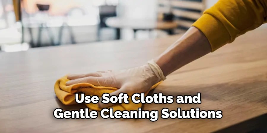 Use Soft Cloths and
Gentle Cleaning Solutions