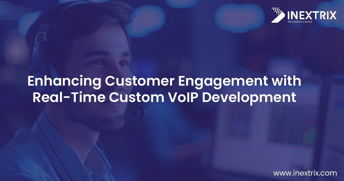 Custom VoIP Development Unlocks Advantages of Customer Engagement in Real Time