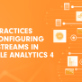 5 Best Practices For Configuring Data Streams In Google Analytics 4