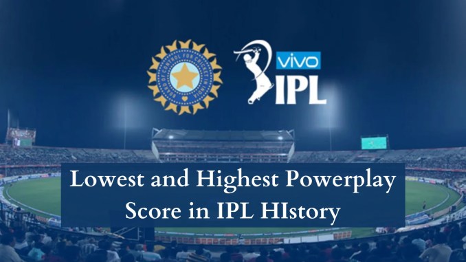 Lowest and Highest Powerplay Score in IPL HIstory Lowest and Highest Powerplay Score in IPL HIstory