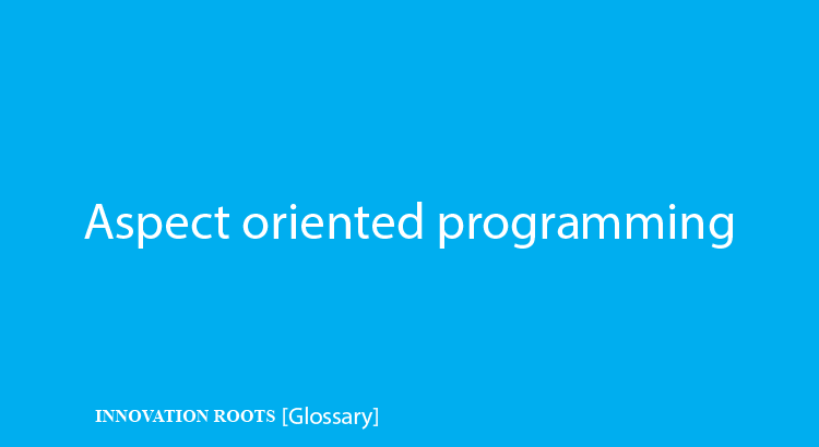 Aspect oriented programming |Glossary – INNOVATION ROOTS