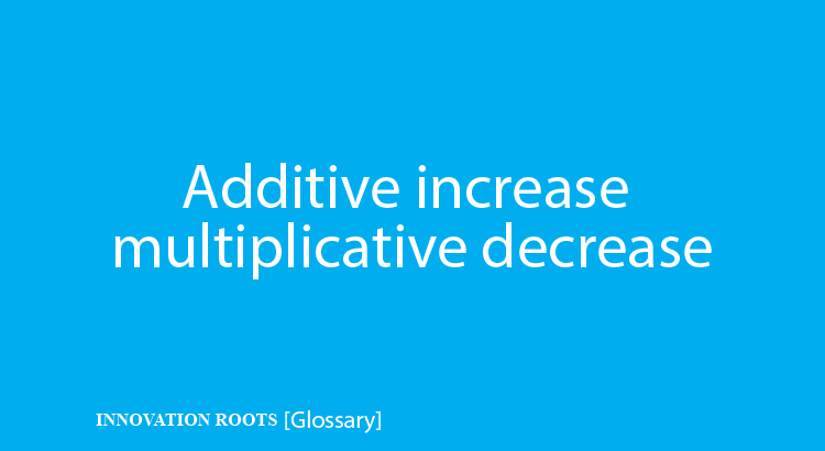 Additive increase multiplicative decrease | Glossary – INNOVATION ROOTS