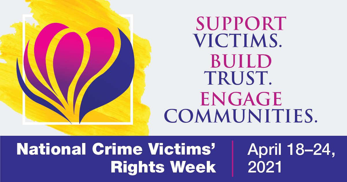 Support victims. Build trust. Engage communities. National Crime Victims' Rights Week, April 18-24, 2021.