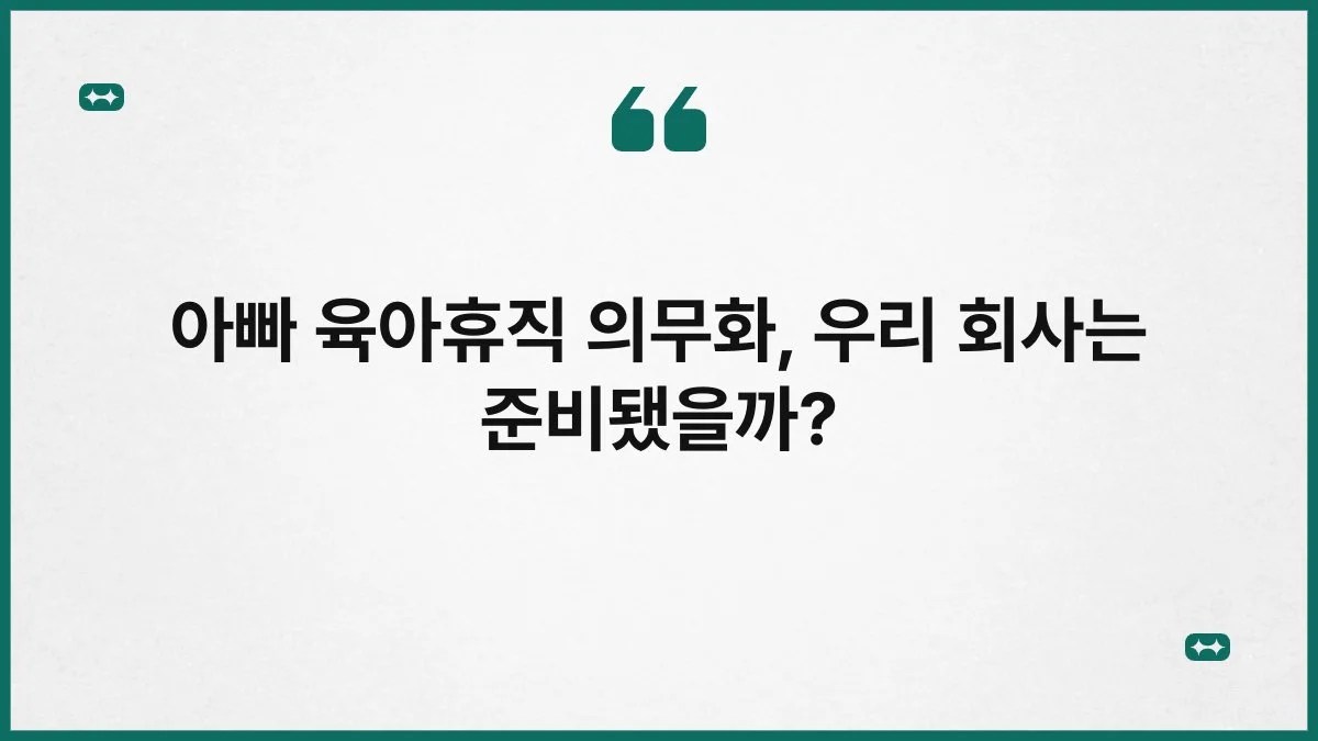 아빠 육아휴직 의무화, 우리 회사는 준비됐을까? 10