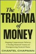 The Trauma of Money : Mapping Compassionate Pathways to Healing Financial Trauma and Disempowering Financial Shame - E-Book - PDF