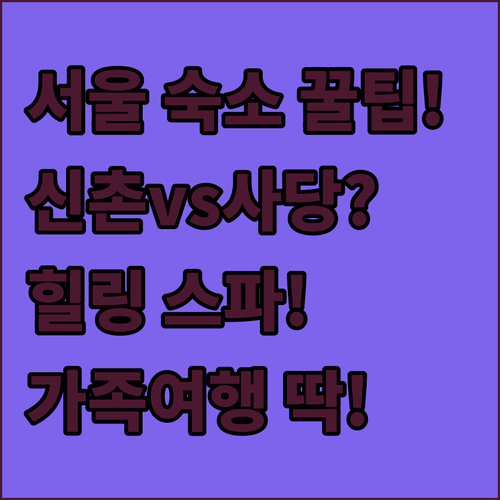 서울 가성비 숙소 TOP 2 비교! 가족 여행엔 신촌 힐링엔 사당 스파가 정답인 이유