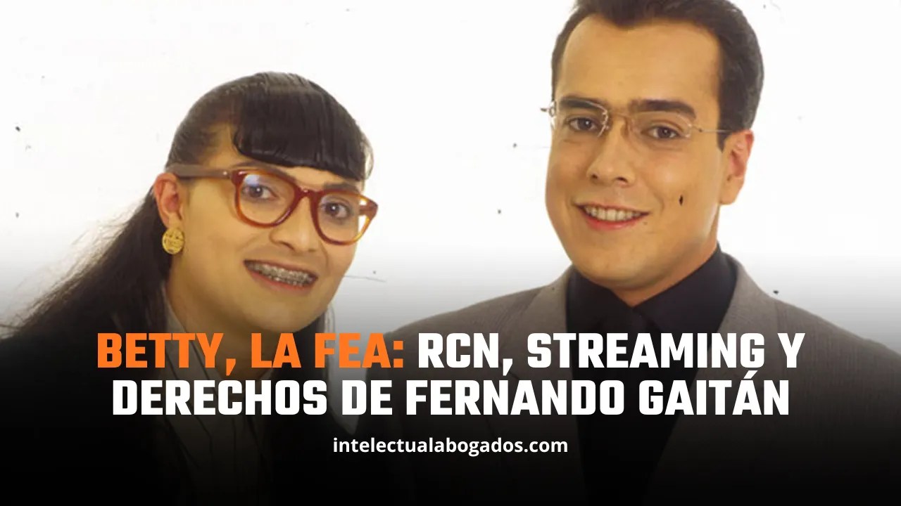 Betty, la fea: RCN, streaming y derechos de Fernando Gaitán - Intelectual Abogados
