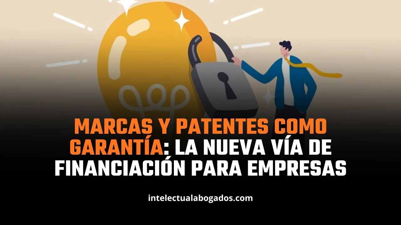 Marcas y patentes como garantía: la nueva vía de financiación para empresas-Intelectual abogados
