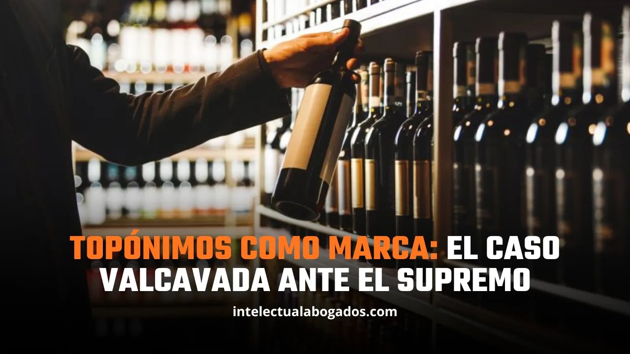 Topónimos como marca: el caso VALCAVADA ante el Supremo - Intelectual Abogados