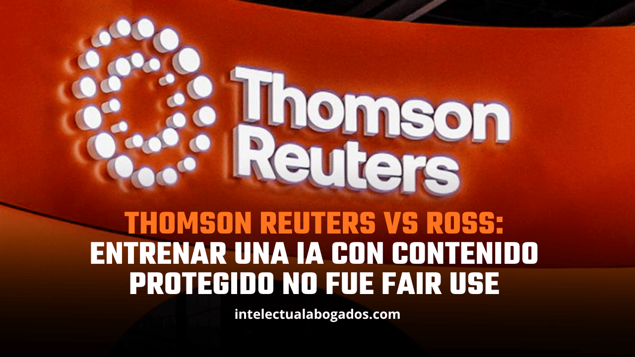 Thomson Reuters vs ROSS: entrenar una IA con contenido protegido no fue fair use - Intelectual Abogados