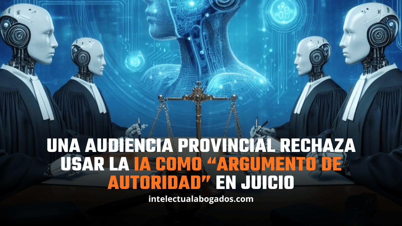 Una Audiencia Provincial rechaza usar la IA como “argumento de autoridad” en juicio - Intelectual Abogados