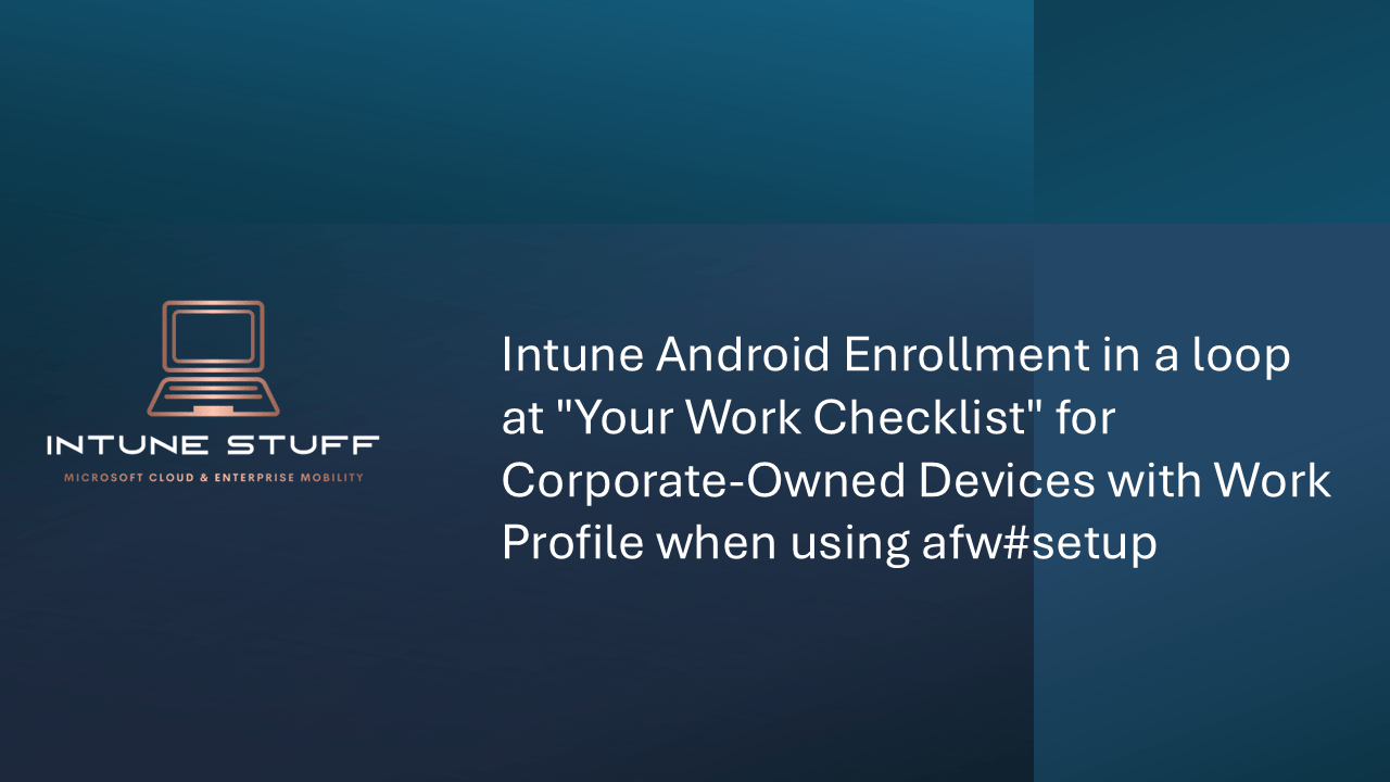 Intune Android Enrollment in a loop at “Your Work Checklist” for Corporate-Owned Devices with Work Profile when using afw#setup.