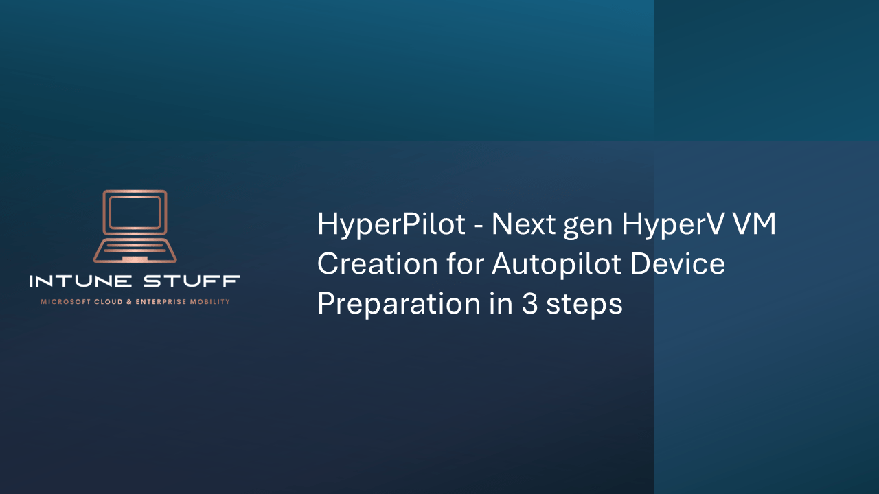 HyperPilot – Next gen HyperV VM Creation for Autopilot Device Preparation in 3 steps