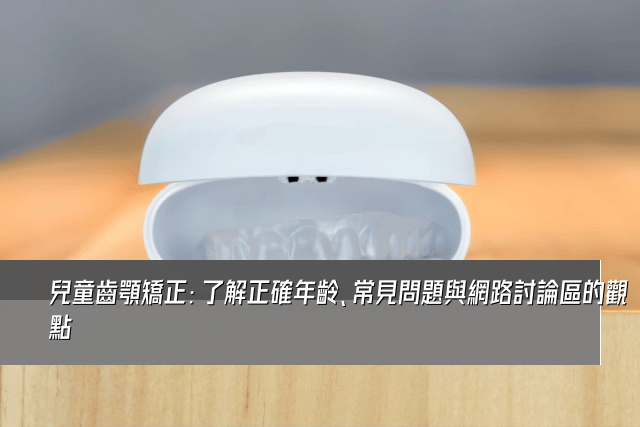 兒童齒顎矯正：了解正確年齡、常見問題與網路討論區的觀點