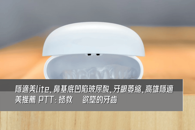 隱適美lite、鼻基底凹陷玻尿酸、牙齦萎縮、高雄隱適美推薦 PTT：拯救搖搖欲墜的牙齒