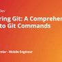 Mastering Git: A Comprehensive Guide To Git Commands