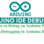 How To Debug An Arduino Project | Debugging In Arduino IDE