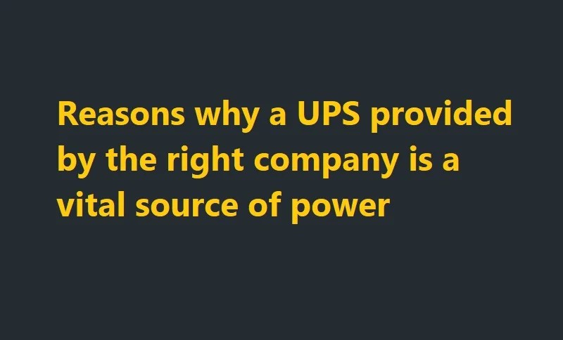 Reasons why a UPS provided by the right company is a vital source of power
