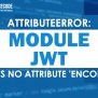 Attributeerror: Module 'jwt' Has No Attribute 'encode' [SOLVED]