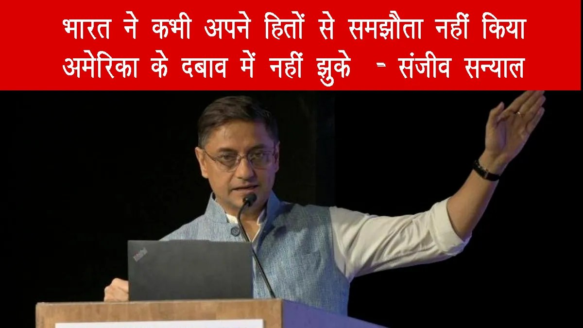 भारत ने कभी अपने हितों से समझौता नहीं किया, अमेरिका के दबाव में नहीं झुके: संजीव सन्याल