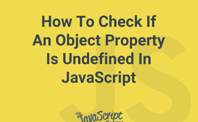 How To Check If An Object Property Is Undefined In JavaScript ...
