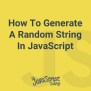 How To Generate A Random String In JavaScript - JavaScriptSource