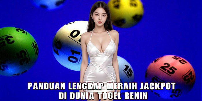 Panduan Lengkap Meraih Jackpot di Dunia Togel Benin