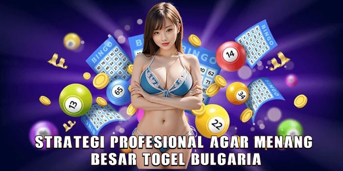 Strategi Profesional Agar Menang Besar Togel Bulgaria
