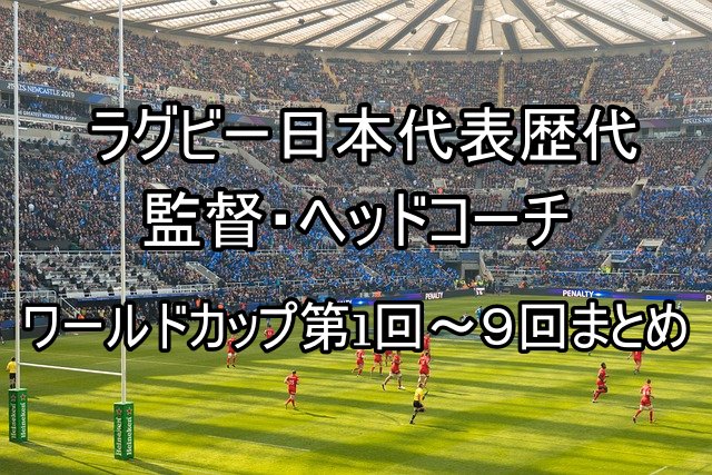 ラグビー日本代表歴代 監督・ヘッドコーチ｜ワールドカップ第1回～９回まとめ
