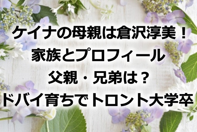 ケイナの母親は倉沢淳美！家族とプロフィール、父親・兄弟は？ドバイ育ちでトロント大学卒