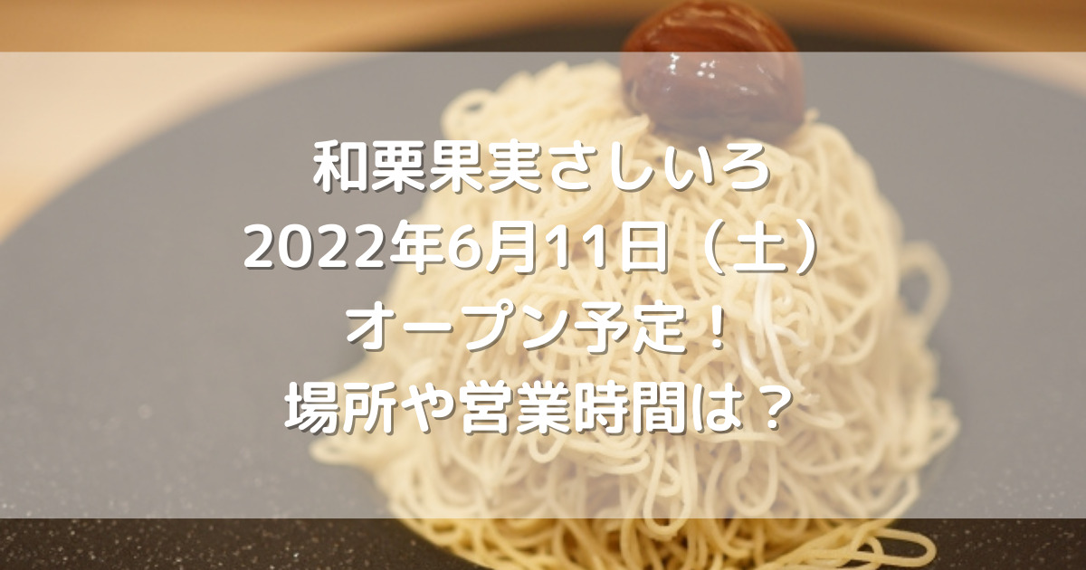 和栗果実さしいろ2022年6月11日（土）オープン予定！場所や営業時間は？