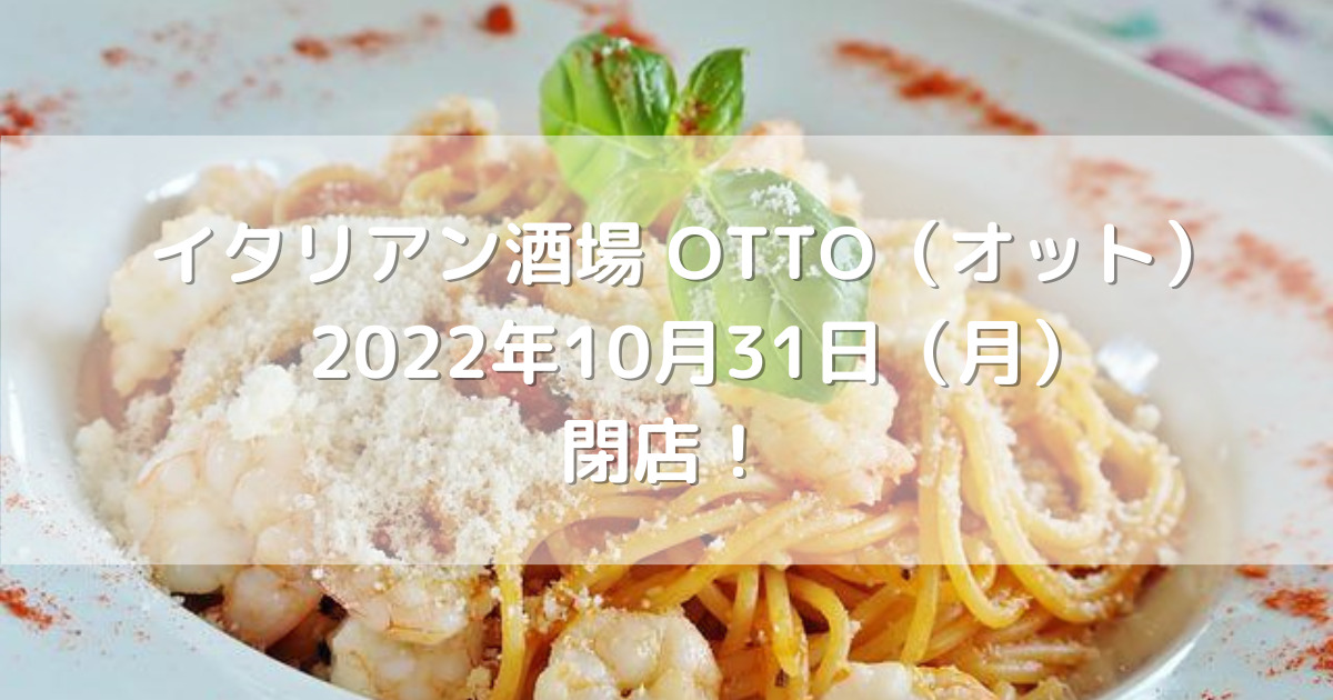 イタリアン酒場 OTTO（オット）2022年10月31日（月）閉店予定！