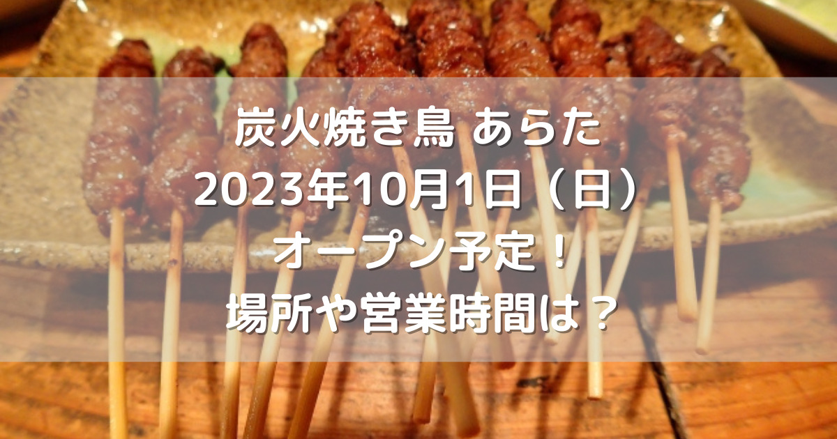 北九州市小倉南区に炭火焼き鳥あらた2023年10月1日（日）オープン予定！場所や営業時間は？