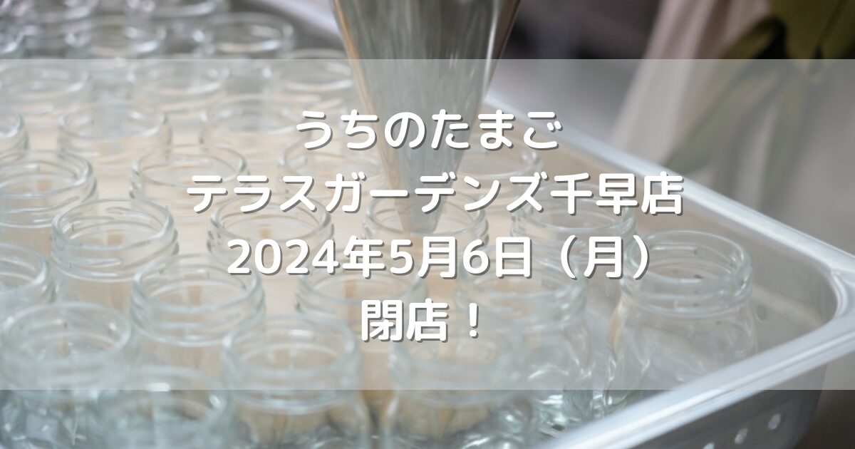 うちのたまごテラスガーデンズ千早店2024年5月6日（月）閉店！
