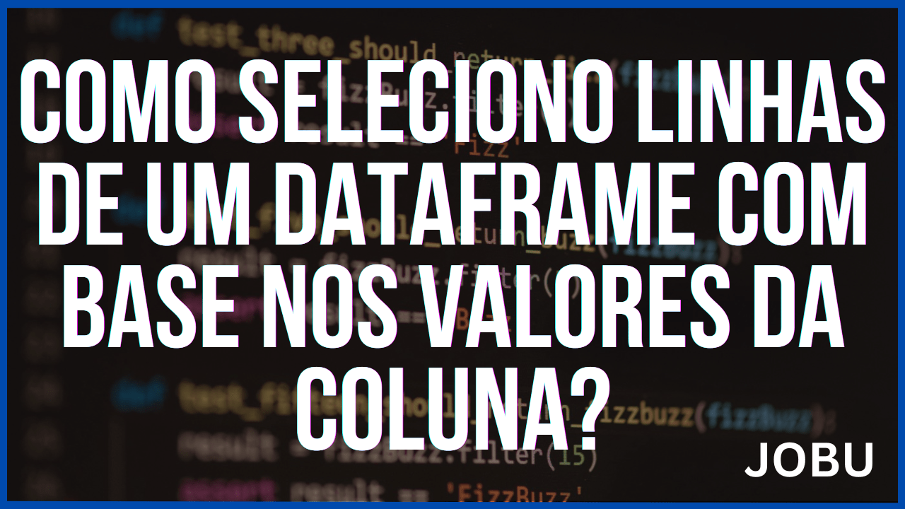 3 Métodos de Como selecionar linhas de um DataFrame com base nos valores da coluna?