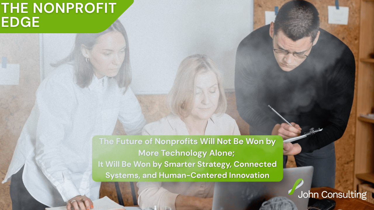 The Nonprofit Edge: The Future of Nonprofits Will Not Be Won by More Technology Alone; It Will Be Won by Smarter Strategy, Connected Systems, and Human-Centered Innovation