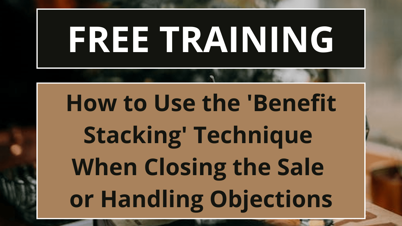 How to use the 'Benefit Stacking' Technique when Closing the Sale or