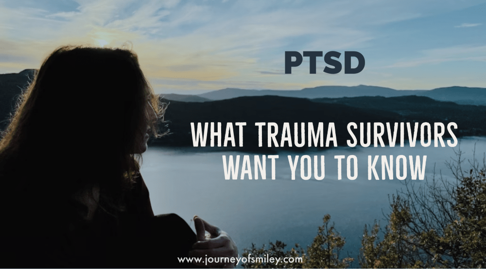 A woman looking in front of her at a lake and the title PTSD What Trauma Survivors want you to know on Journeyofsmiley blog